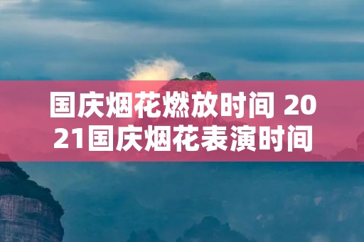 国庆烟花燃放时间 2021国庆烟花表演时间