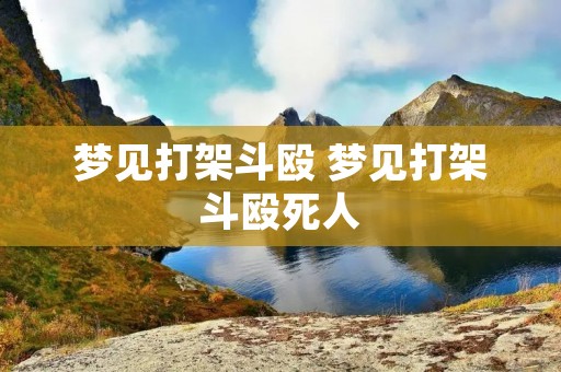 梦见打架斗殴 梦见打架斗殴死人