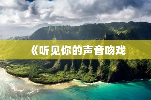 《听见你的声音吻戏:爱情的细微之处》 《听见你的声音吻戏:爱情的细微之处》