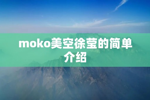 moko美空徐莹的简单介绍 moko美空徐莹的简单介绍