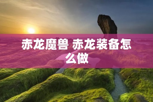 赤龙魔兽 赤龙装备怎么做