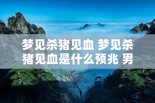 梦见杀猪见血 梦见杀猪见血是什么预兆 男性解梦