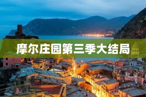 摩尔庄园第三季大结局:命运的交错,爱与勇气的绽放 摩尔庄园第三季大结局:命运的交错,爱与勇气的绽放