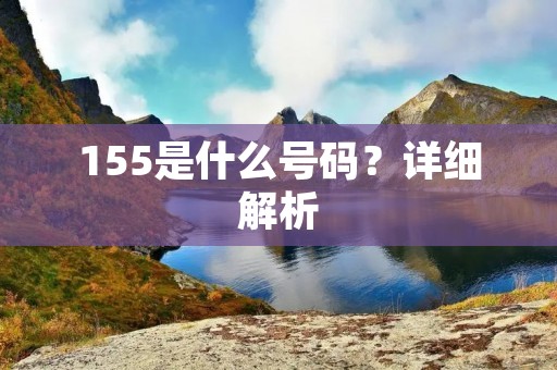 155是什么号码?详细解析 155是什么号码?详细解析