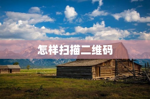 怎样扫描二维码 怎样扫描二维码