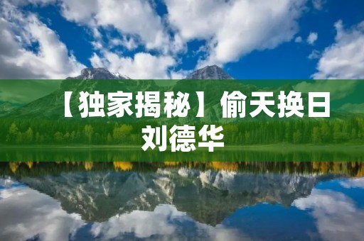 【独家揭秘】偷天换日刘德华:华仔的演艺逆袭之路 【独家揭秘】偷天换日刘德华:华仔的演艺逆袭之路