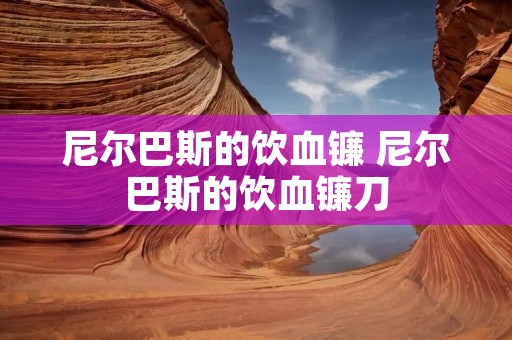 尼尔巴斯的饮血镰 尼尔巴斯的饮血镰刀 尼尔巴斯的饮血镰 尼尔巴斯的饮血镰刀