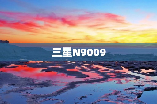 三星N9009：一款引领智能手机革命的力作