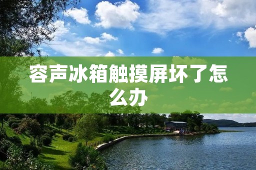 容声冰箱触摸屏坏了怎么办