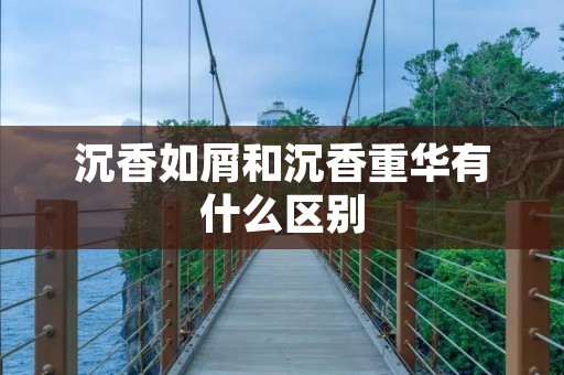 沉香如屑和沉香重华有什么区别