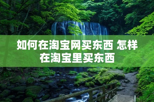 如何在淘宝网买东西 怎样在淘宝里买东西