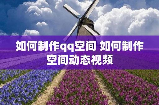如何制作qq空间 如何制作空间动态视频 如何制作qq空间 如何制作空间动态视频