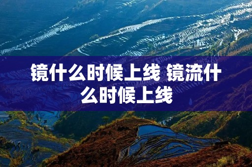 镜什么时候上线 镜流什么时候上线 镜什么时候上线 镜流什么时候上线