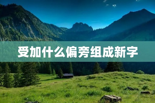 受加什么偏旁组成新字 受加什么偏旁组成新字
