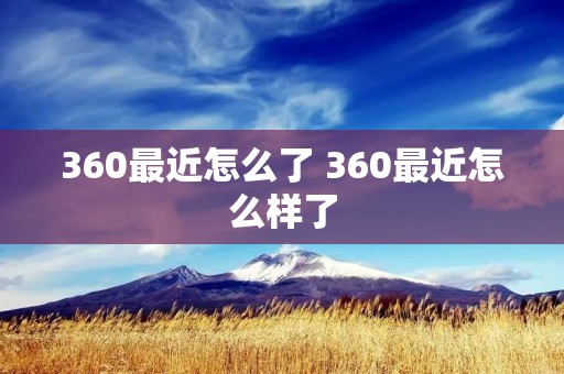 360最近怎么了 360最近怎么样了