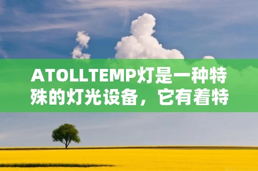 ATOLLTEMP灯是一种特殊的灯光设备，它有着特定的意义和功能。ATOLLTEMP灯是一种用于显示温度的灯光，它通过不同的颜色和亮度来表示不同的温度范围。这种灯光设备通常用于工业生产和实验室等环境中，以提供温度监测和警示功能。