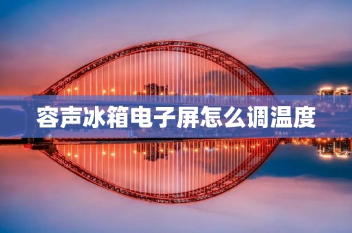 容声冰箱电子屏怎么调温度