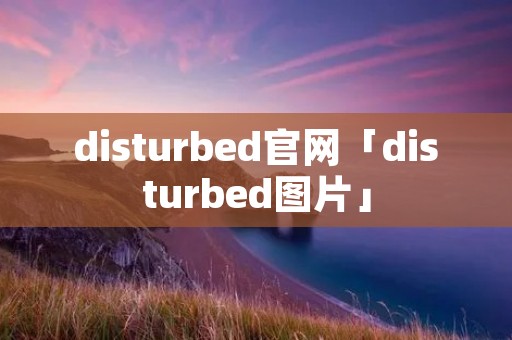 disturbed官网「disturbed图片」 disturbed官网「disturbed图片」