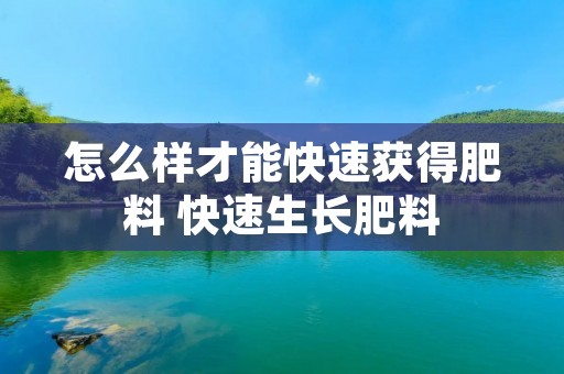 怎么样才能快速获得肥料 快速生长肥料 怎么样才能快速获得肥料 快速生长肥料