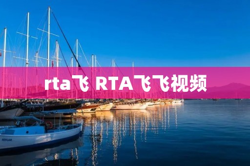 rta飞 RTA飞飞视频 rta飞 RTA飞飞视频