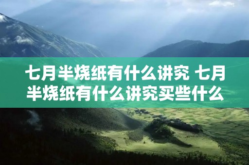 七月半烧纸有什么讲究 七月半烧纸有什么讲究买些什么菜 七月半烧纸有什么讲究 七月半烧纸有什么讲究买些什么菜