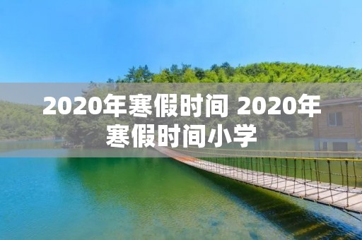 2020年寒假时间 2020年寒假时间小学