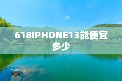 618IPHONE13能便宜多少