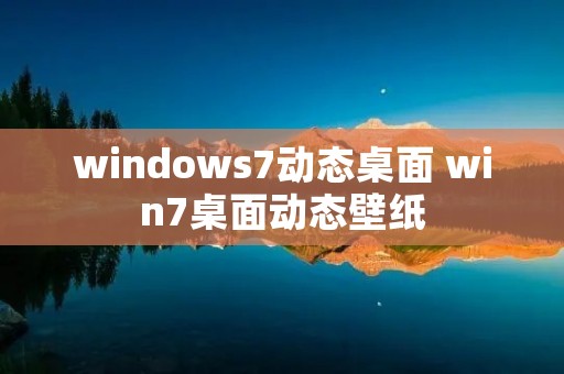 windows7动态桌面 win7桌面动态壁纸