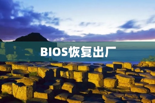 BIOS恢复出厂:重置电脑设置的简便方法 BIOS恢复出厂:重置电脑设置的简便方法