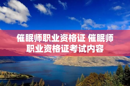 催眠师职业资格证 催眠师职业资格证考试内容