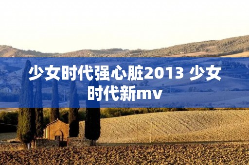 少女时代强心脏2013 少女时代新mv