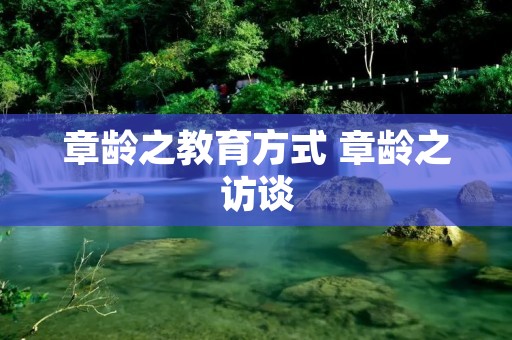 章龄之教育方式 章龄之访谈
