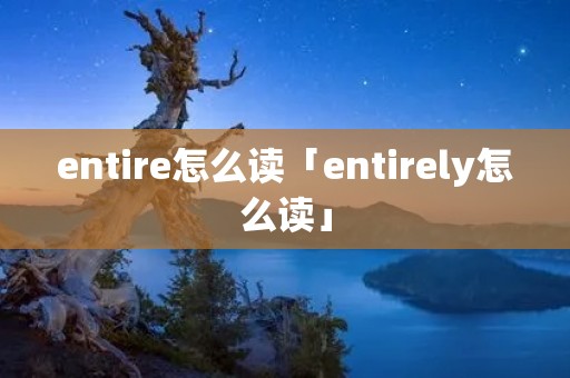entire怎么读「entirely怎么读」