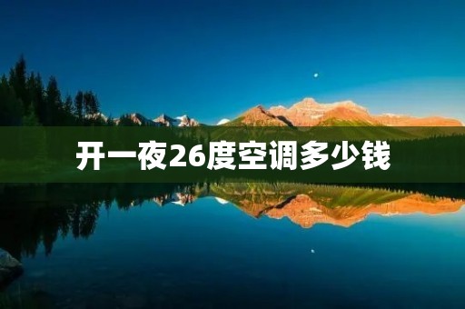 开一夜26度空调多少钱 开一夜26度空调多少钱