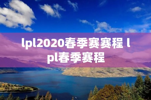 lpl2020春季赛赛程 lpl春季赛程