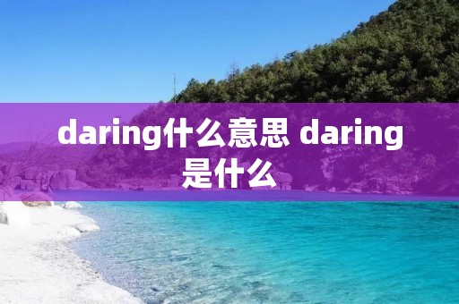 daring什么意思 daring是什么 daring什么意思 daring是什么