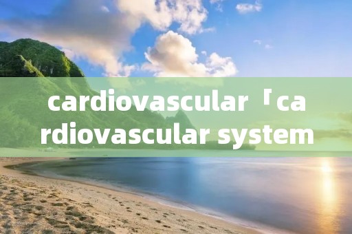 cardiovascular「cardiovascular system」