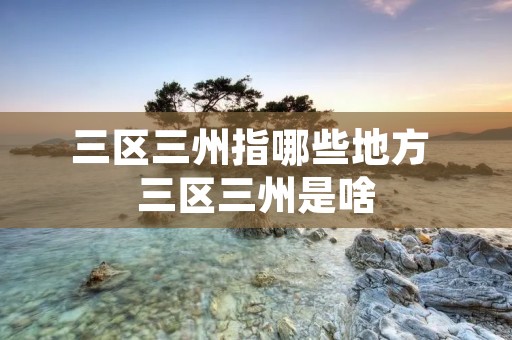 三区三州指哪些地方 三区三州是啥