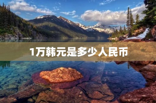 1万韩元是多少人民币 1万韩元是多少人民币