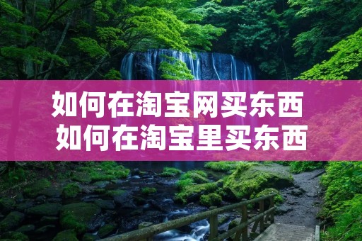 如何在淘宝网买东西 如何在淘宝里买东西