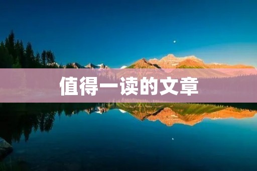 值得一读的文章:探讨“worthwhile”的用法 值得一读的文章:探讨“worthwhile”的用法