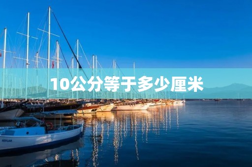 10公分等于多少厘米 10公分等于多少厘米