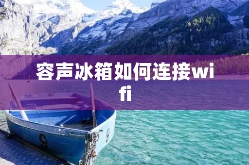 容声冰箱如何连接wifi 容声冰箱如何连接wifi