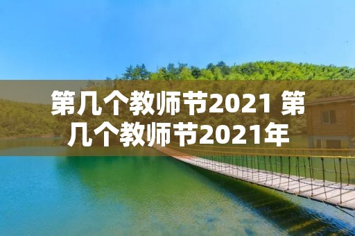 第几个教师节2021 第几个教师节2021年 第几个教师节2021 第几个教师节2021年