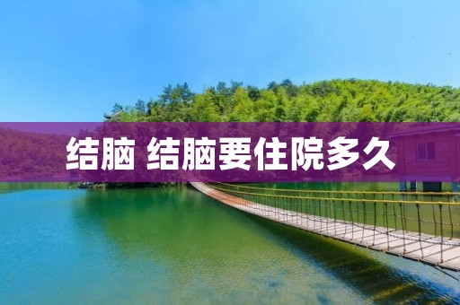 结脑 结脑要住院多久