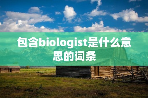 包含biologist是什么意思的词条