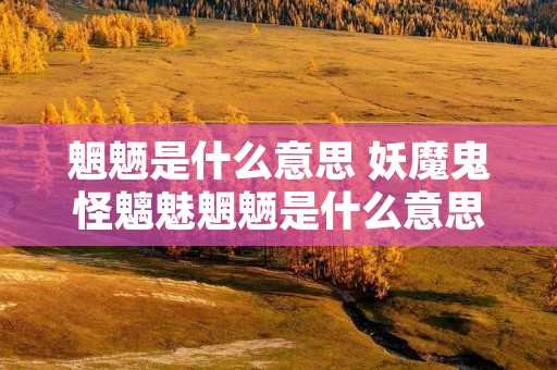 魍魉是什么意思 妖魔鬼怪魑魅魍魉是什么意思