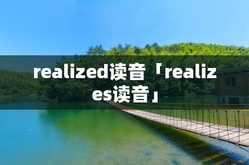 realized读音「realizes读音」