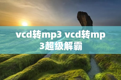 vcd转mp3 vcd转mp3超级解霸 vcd转mp3 vcd转mp3超级解霸