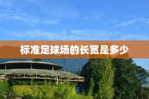 标准足球场的长宽是多少 标准足球场的长宽是多少